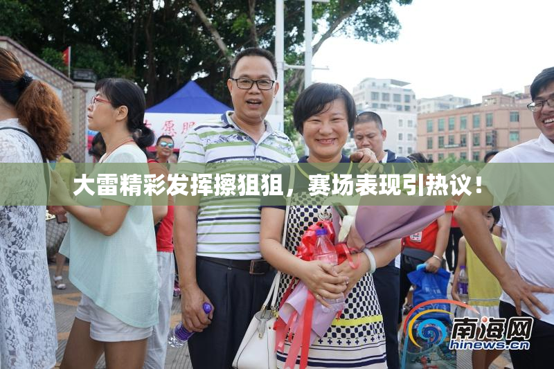 大雷精彩发挥擦狙狙，赛场表现引热议！