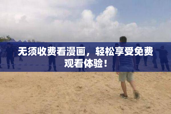 无须收费看漫画，轻松享受免费观看体验！