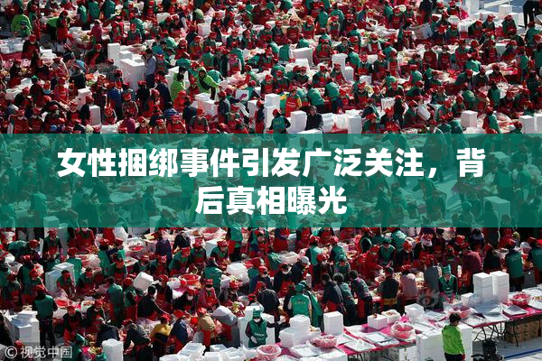 女性捆绑事件引发广泛关注，背后真相曝光