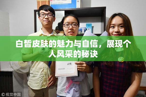 白皙皮肤的魅力与自信，展现个人风采的秘诀