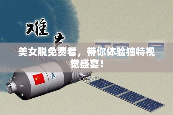 美女脱免费看，带你体验独特视觉盛宴！
