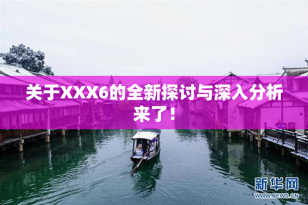 关于XXX6的全新探讨与深入分析来了！