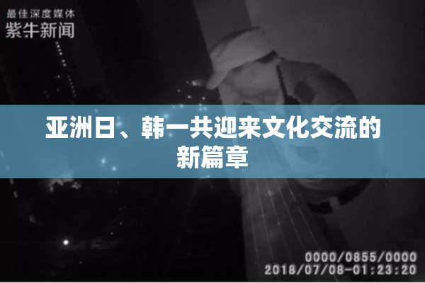 亚洲日、韩一共迎来文化交流的新篇章