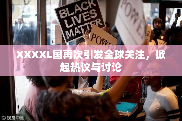 XXXXL国再次引发全球关注，掀起热议与讨论