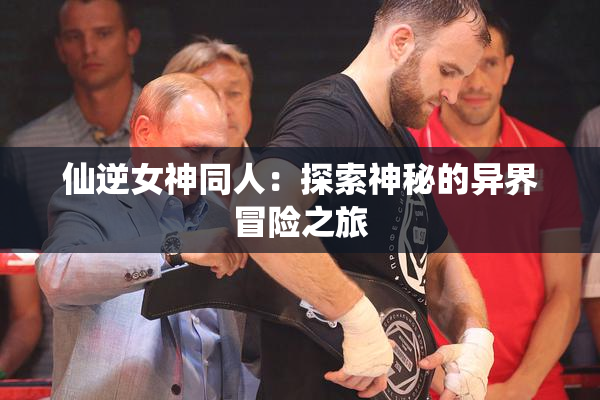 仙逆女神同人：探索神秘的异界冒险之旅
