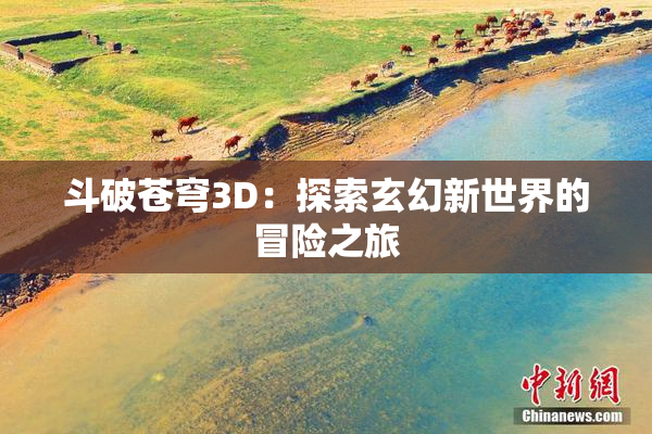 斗破苍穹3D：探索玄幻新世界的冒险之旅