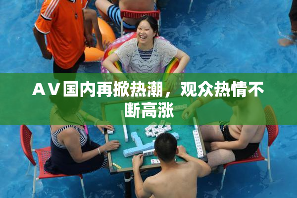 AⅤ国内再掀热潮，观众热情不断高涨