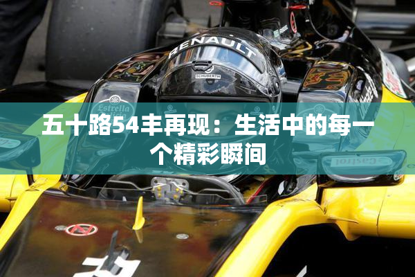 五十路54丰再现：生活中的每一个精彩瞬间