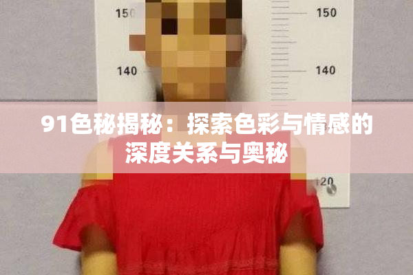 91色秘揭秘：探索色彩与情感的深度关系与奥秘