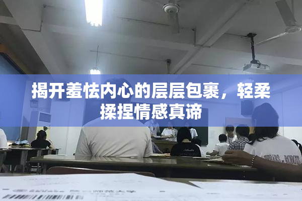 揭开羞怯内心的层层包裹，轻柔揉捏情感真谛