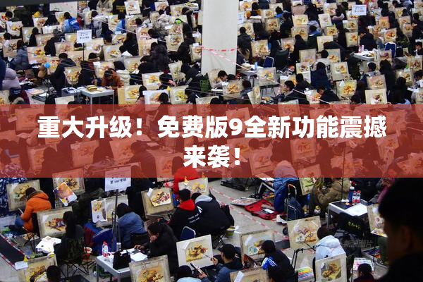 重大升级！免费版9全新功能震撼来袭！