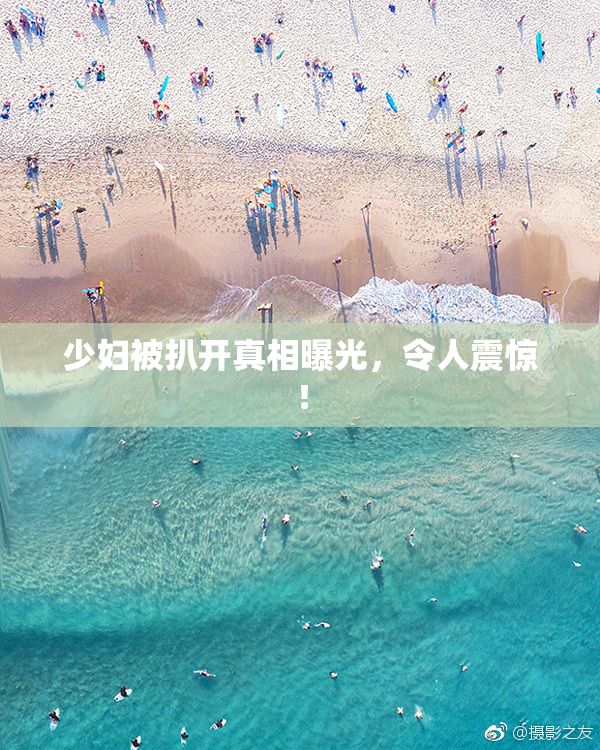 少妇被扒开真相曝光，令人震惊！