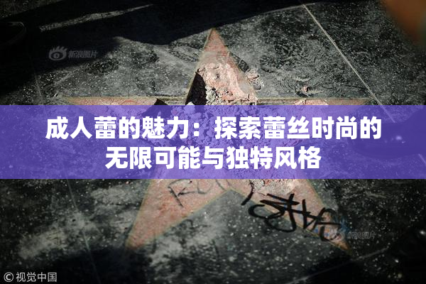 成人蕾的魅力：探索蕾丝时尚的无限可能与独特风格