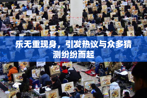 乐无重现身，引发热议与众多猜测纷纷而起