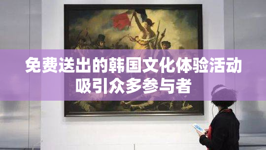 免费送出的韩国文化体验活动吸引众多参与者