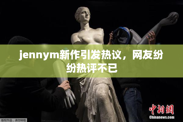 jennym新作引发热议，网友纷纷热评不已