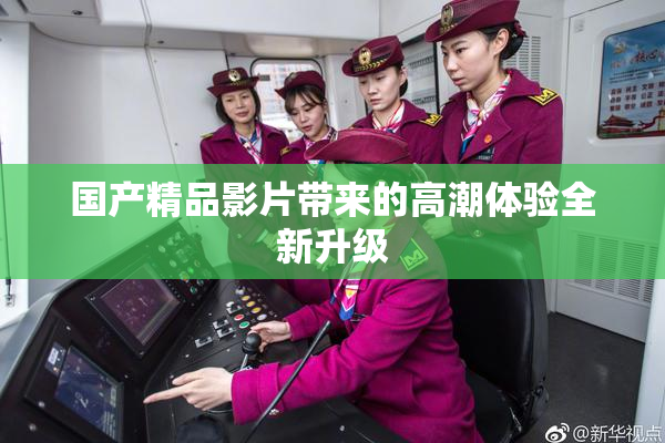 国产精品影片带来的高潮体验全新升级