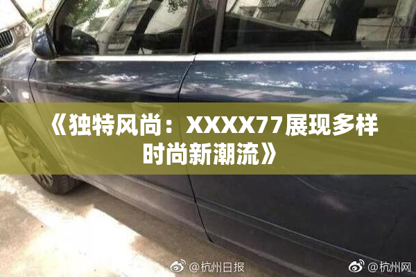 《独特风尚：XXXX77展现多样时尚新潮流》