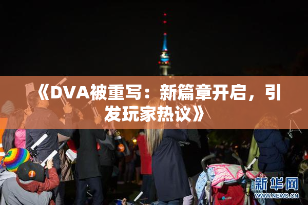 《DVA被重写：新篇章开启，引发玩家热议》