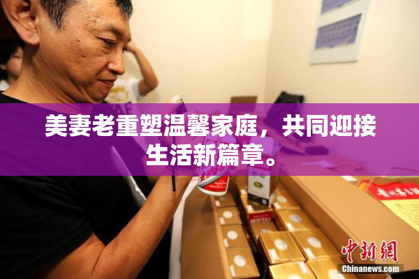 美妻老重塑温馨家庭，共同迎接生活新篇章。