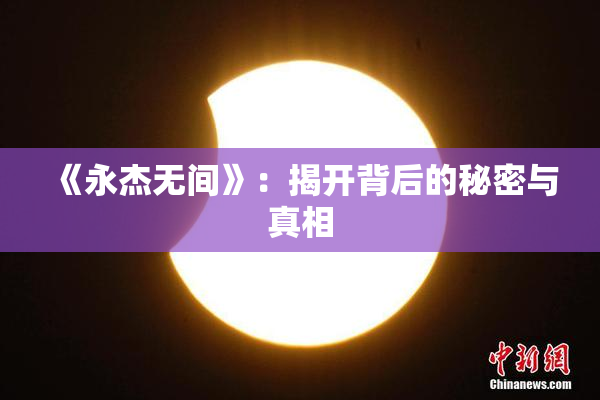 《永杰无间》：揭开背后的秘密与真相