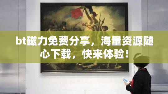 bt磁力免费分享，海量资源随心下载，快来体验！