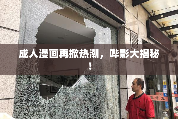 成人漫画再掀热潮，哔影大揭秘！