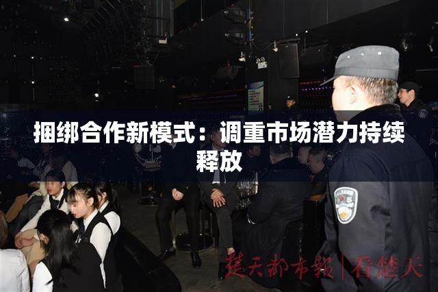 捆绑合作新模式：调重市场潜力持续释放