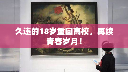 久违的18岁重回高校，再续青春岁月！