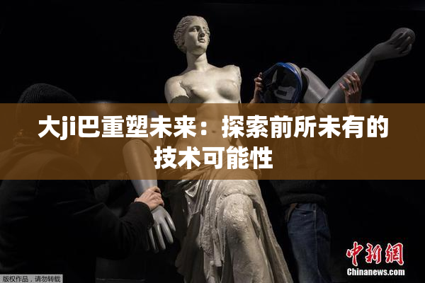 大ji巴重塑未来：探索前所未有的技术可能性
