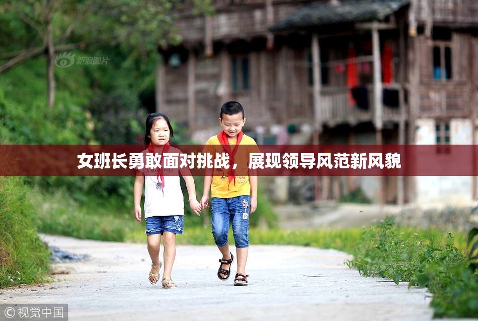 女班长勇敢面对挑战，展现领导风范新风貌
