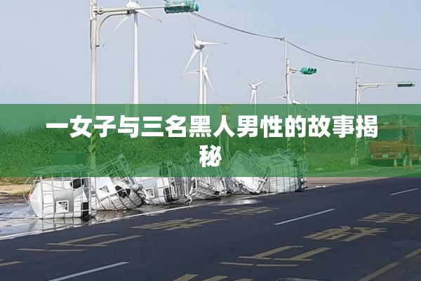 一女子与三名黑人男性的故事揭秘