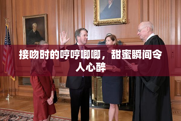接吻时的哼哼唧唧，甜蜜瞬间令人心醉