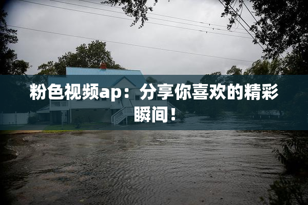 粉色视频ap：分享你喜欢的精彩瞬间！