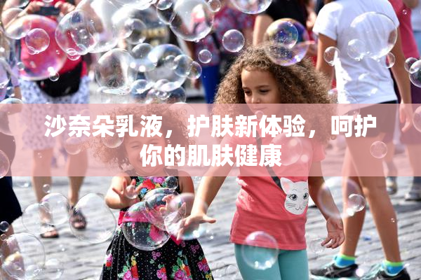 沙奈朵乳液，护肤新体验，呵护你的肌肤健康