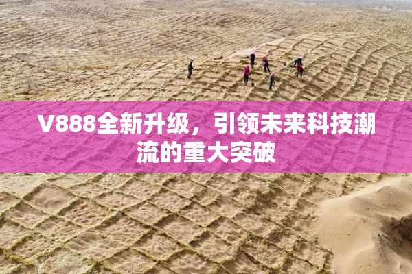 V888全新升级，引领未来科技潮流的重大突破