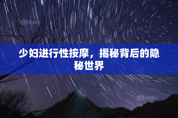 少妇进行性按摩，揭秘背后的隐秘世界