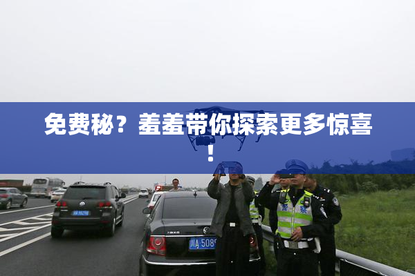免费秘？羞羞带你探索更多惊喜！