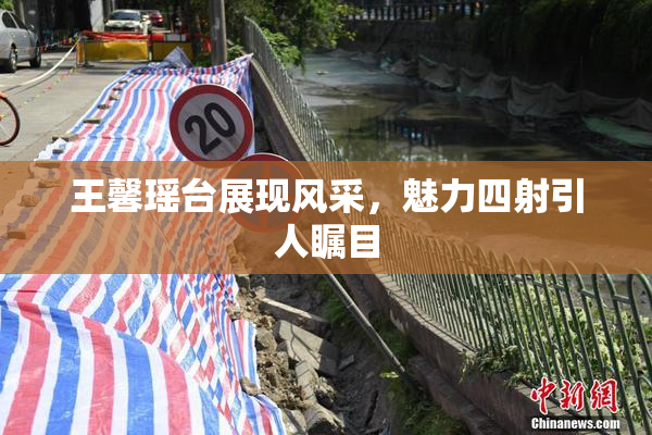 王馨瑶台展现风采，魅力四射引人瞩目
