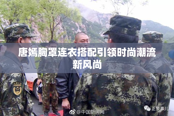 唐嫣胸罩连衣搭配引领时尚潮流新风尚