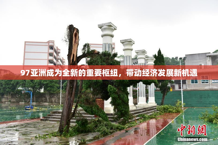 97亚洲成为全新的重要枢纽，带动经济发展新机遇