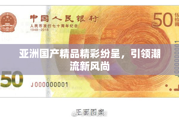 亚洲国产精品精彩纷呈，引领潮流新风尚