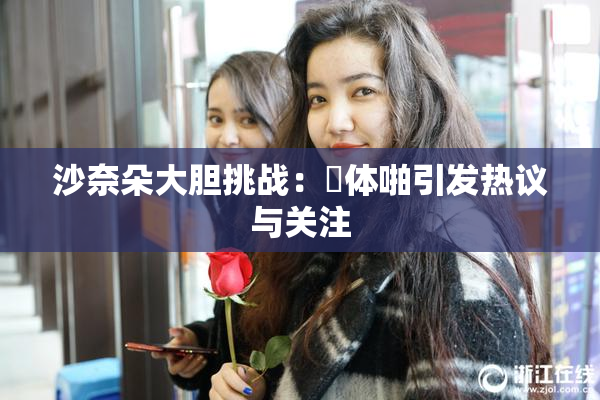 沙奈朵大胆挑战：祼体啪引发热议与关注