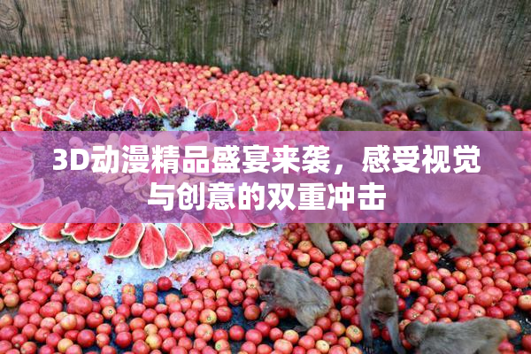 3D动漫精品盛宴来袭，感受视觉与创意的双重冲击