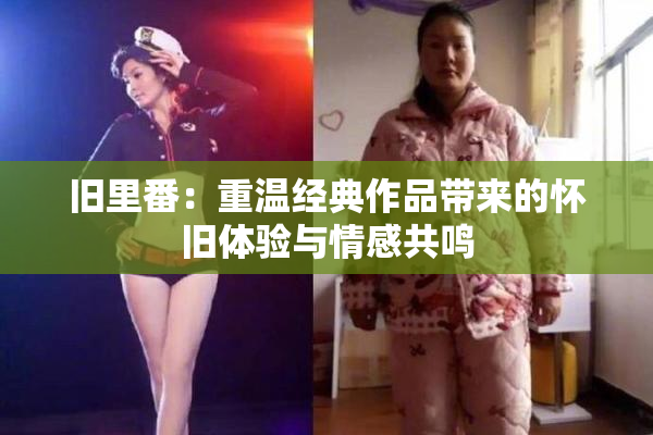 旧里番：重温经典作品带来的怀旧体验与情感共鸣