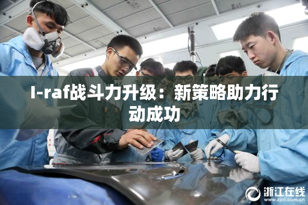 I-raf战斗力升级：新策略助力行动成功