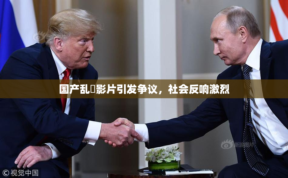 国产乱婬影片引发争议，社会反响激烈