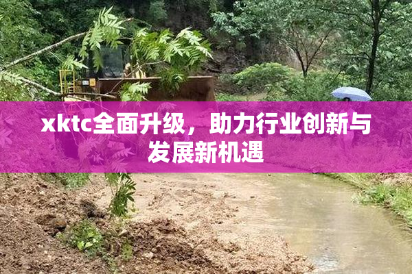 xktc全面升级，助力行业创新与发展新机遇