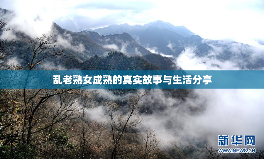 乱老熟女成熟的真实故事与生活分享