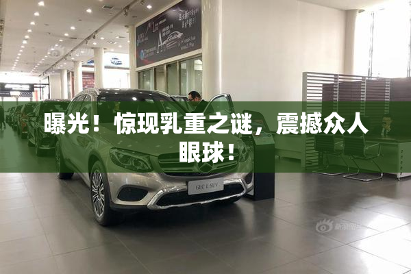 曝光！惊现乳重之谜，震撼众人眼球！